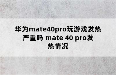 华为mate40pro玩游戏发热严重吗 mate 40 pro发热情况